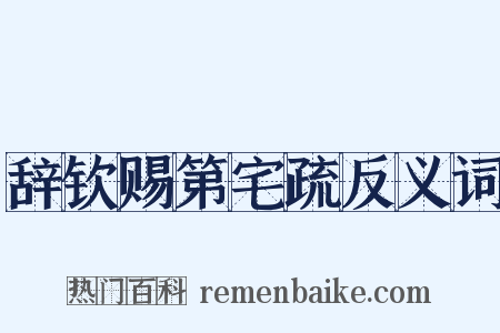 辞钦赐第宅疏反义词是什么意思的图片